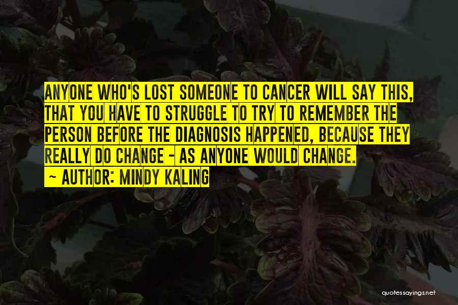 Mindy Kaling Quotes: Anyone Who's Lost Someone To Cancer Will Say This, That You Have To Struggle To Try To Remember The Person