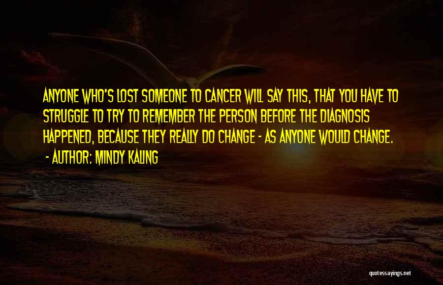 Mindy Kaling Quotes: Anyone Who's Lost Someone To Cancer Will Say This, That You Have To Struggle To Try To Remember The Person