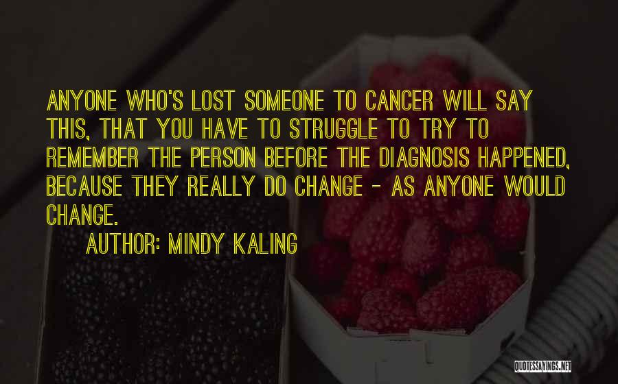 Mindy Kaling Quotes: Anyone Who's Lost Someone To Cancer Will Say This, That You Have To Struggle To Try To Remember The Person