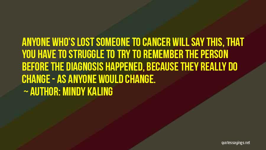 Mindy Kaling Quotes: Anyone Who's Lost Someone To Cancer Will Say This, That You Have To Struggle To Try To Remember The Person