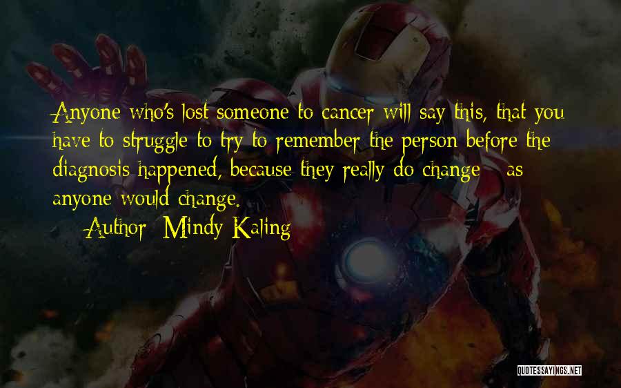 Mindy Kaling Quotes: Anyone Who's Lost Someone To Cancer Will Say This, That You Have To Struggle To Try To Remember The Person