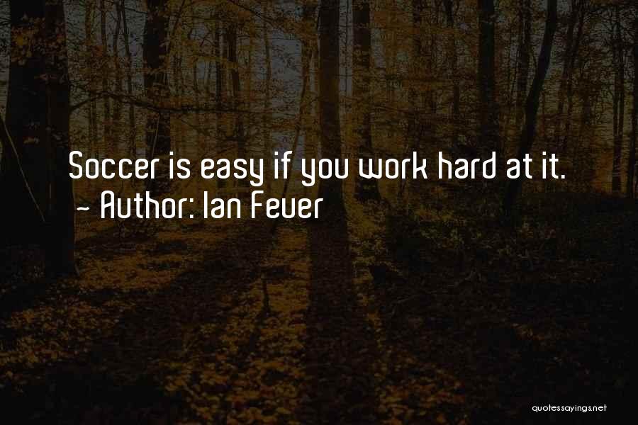 Ian Feuer Quotes: Soccer Is Easy If You Work Hard At It.