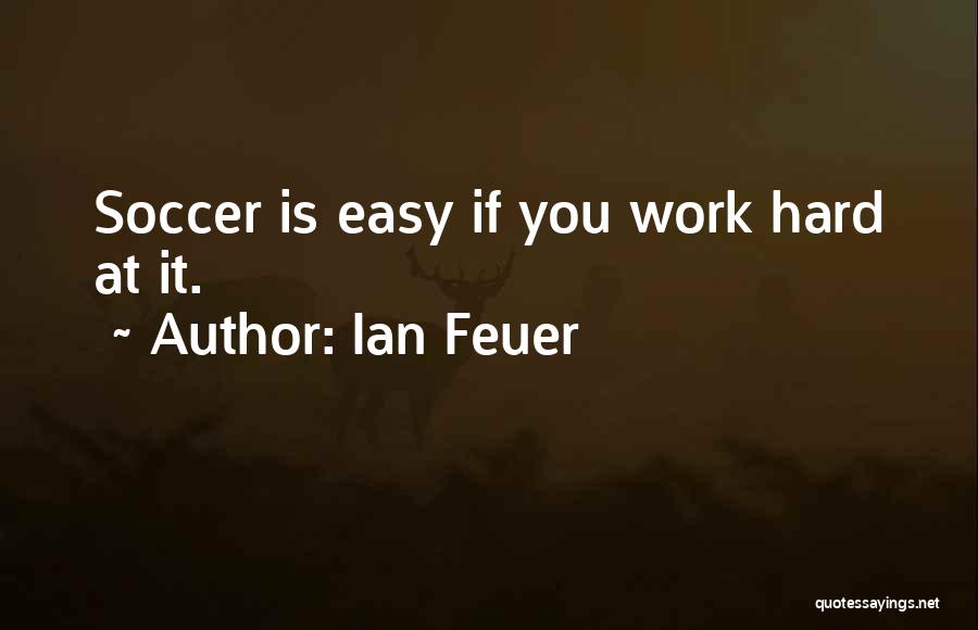 Ian Feuer Quotes: Soccer Is Easy If You Work Hard At It.