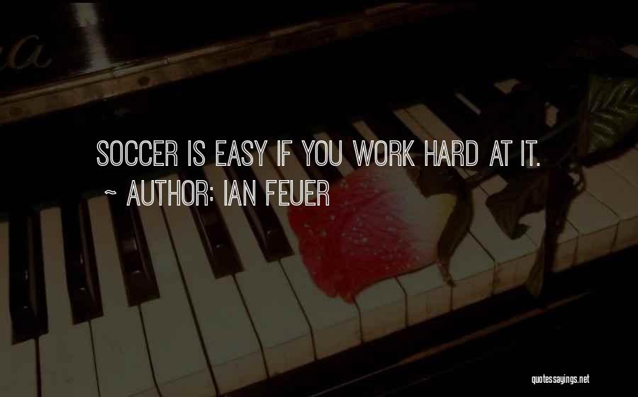 Ian Feuer Quotes: Soccer Is Easy If You Work Hard At It.
