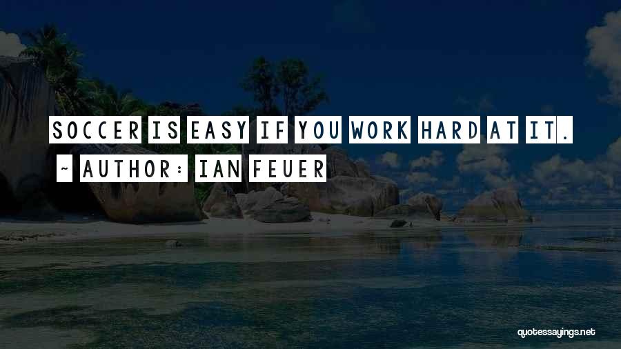 Ian Feuer Quotes: Soccer Is Easy If You Work Hard At It.