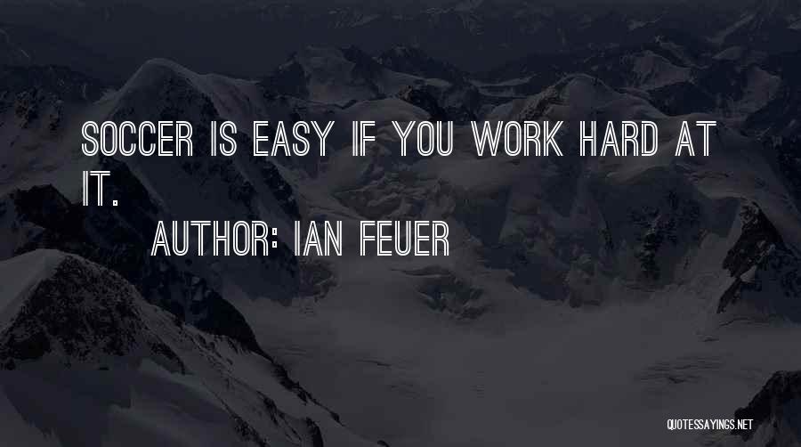 Ian Feuer Quotes: Soccer Is Easy If You Work Hard At It.