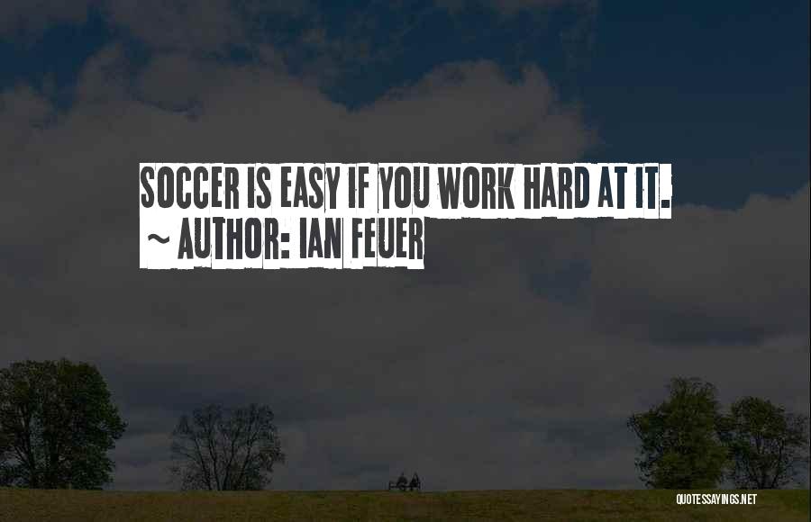 Ian Feuer Quotes: Soccer Is Easy If You Work Hard At It.
