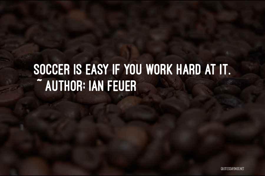 Ian Feuer Quotes: Soccer Is Easy If You Work Hard At It.