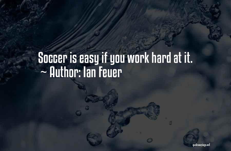 Ian Feuer Quotes: Soccer Is Easy If You Work Hard At It.