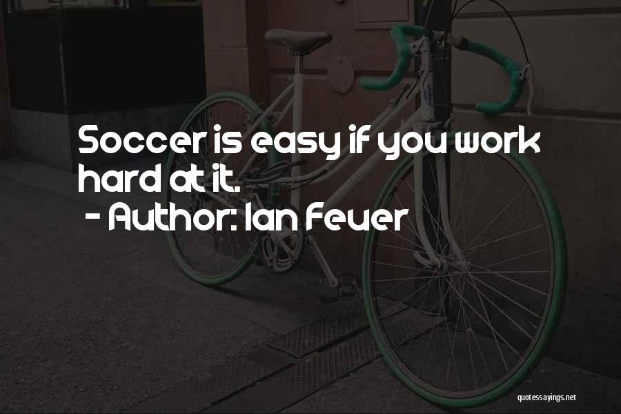 Ian Feuer Quotes: Soccer Is Easy If You Work Hard At It.