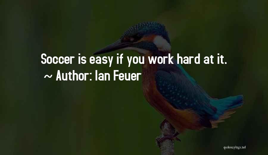 Ian Feuer Quotes: Soccer Is Easy If You Work Hard At It.