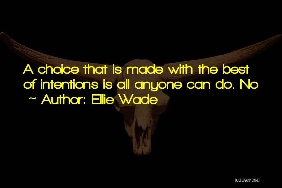 Ellie Wade Quotes: A Choice That Is Made With The Best Of Intentions Is All Anyone Can Do. No