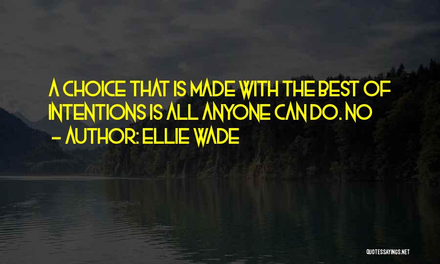 Ellie Wade Quotes: A Choice That Is Made With The Best Of Intentions Is All Anyone Can Do. No