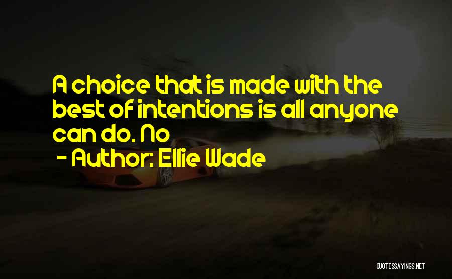 Ellie Wade Quotes: A Choice That Is Made With The Best Of Intentions Is All Anyone Can Do. No