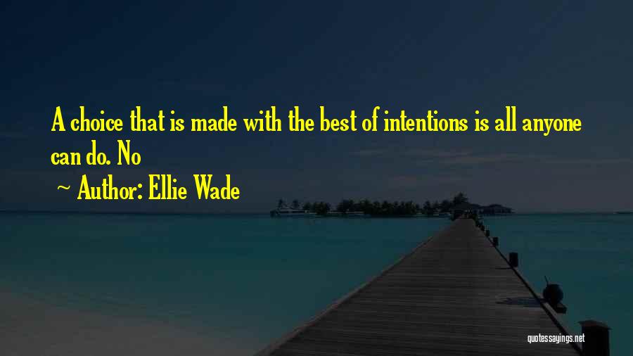 Ellie Wade Quotes: A Choice That Is Made With The Best Of Intentions Is All Anyone Can Do. No