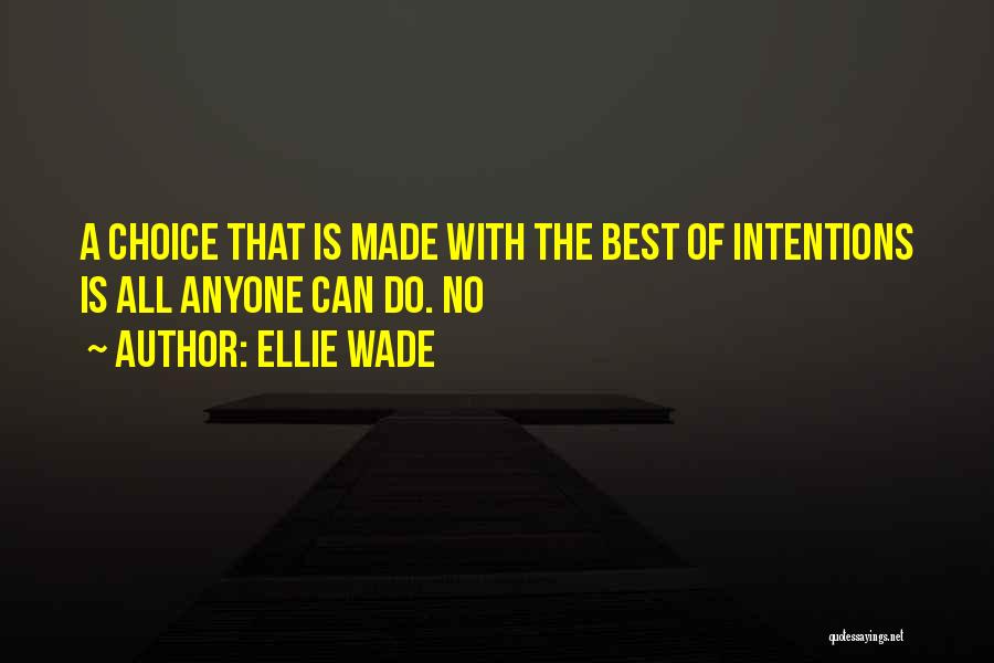 Ellie Wade Quotes: A Choice That Is Made With The Best Of Intentions Is All Anyone Can Do. No