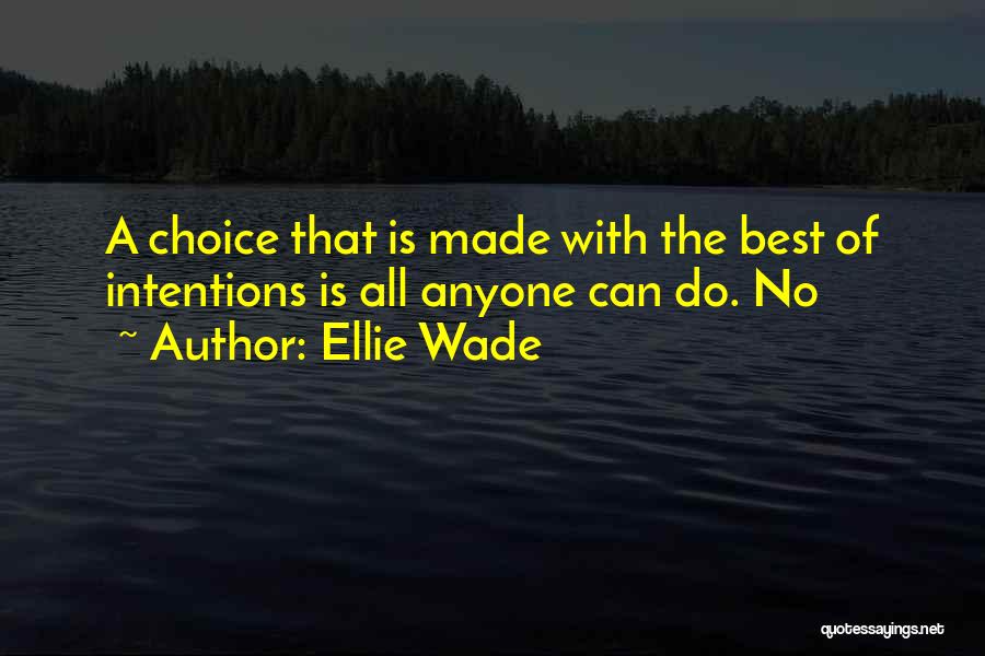 Ellie Wade Quotes: A Choice That Is Made With The Best Of Intentions Is All Anyone Can Do. No