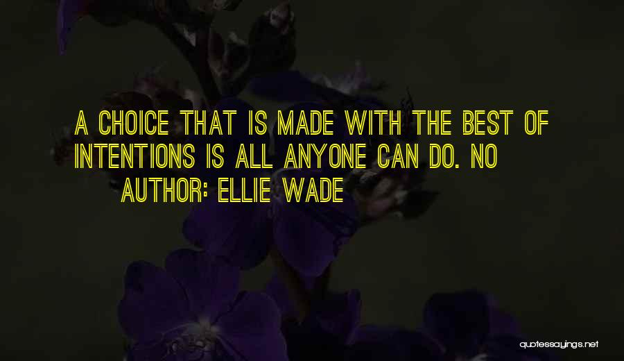 Ellie Wade Quotes: A Choice That Is Made With The Best Of Intentions Is All Anyone Can Do. No