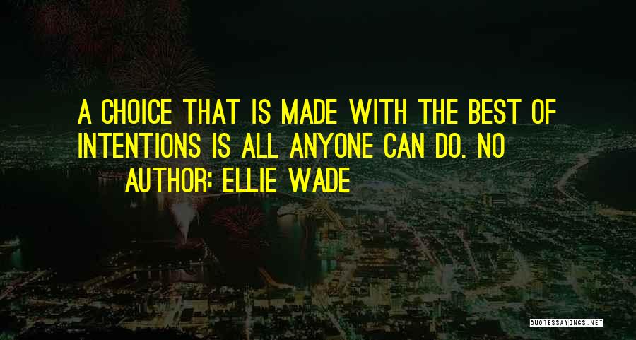 Ellie Wade Quotes: A Choice That Is Made With The Best Of Intentions Is All Anyone Can Do. No