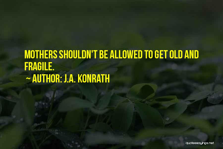 J.A. Konrath Quotes: Mothers Shouldn't Be Allowed To Get Old And Fragile.