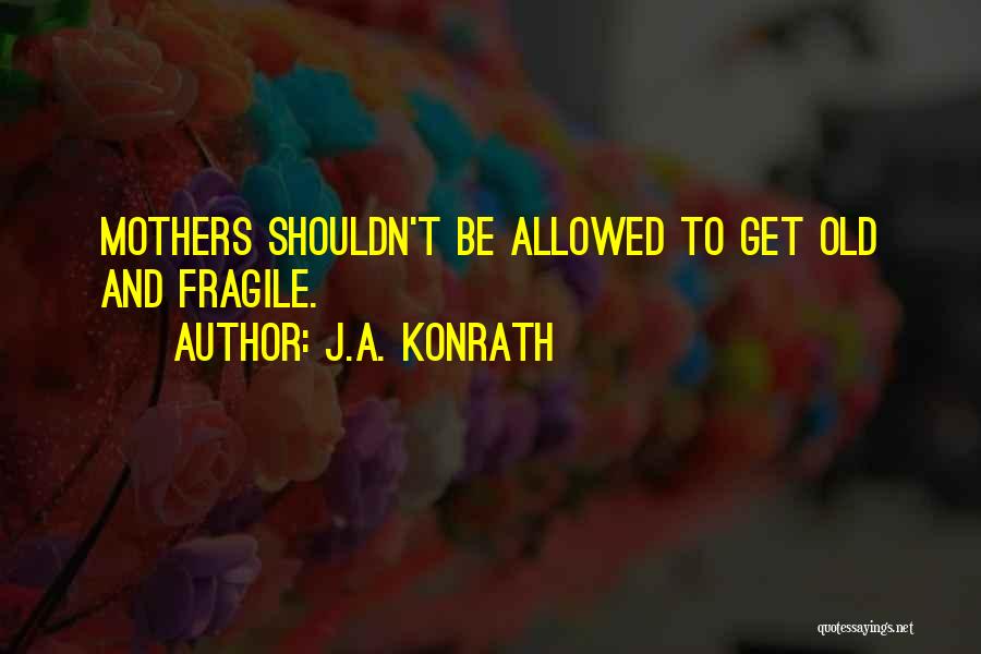 J.A. Konrath Quotes: Mothers Shouldn't Be Allowed To Get Old And Fragile.