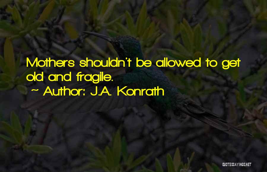 J.A. Konrath Quotes: Mothers Shouldn't Be Allowed To Get Old And Fragile.