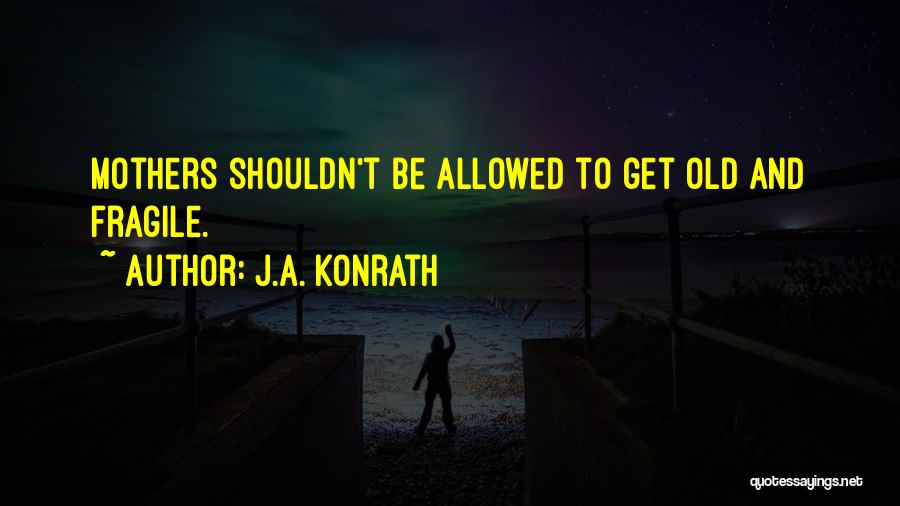 J.A. Konrath Quotes: Mothers Shouldn't Be Allowed To Get Old And Fragile.