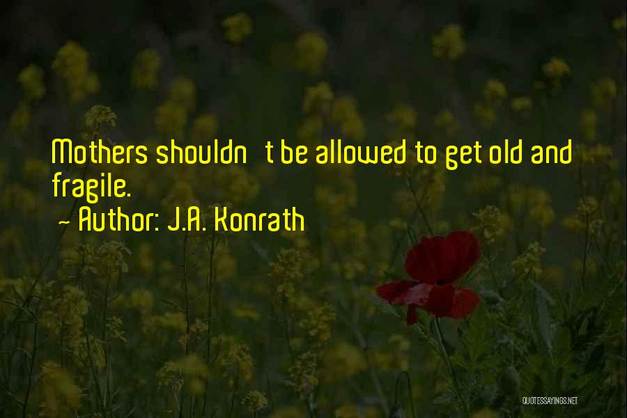 J.A. Konrath Quotes: Mothers Shouldn't Be Allowed To Get Old And Fragile.