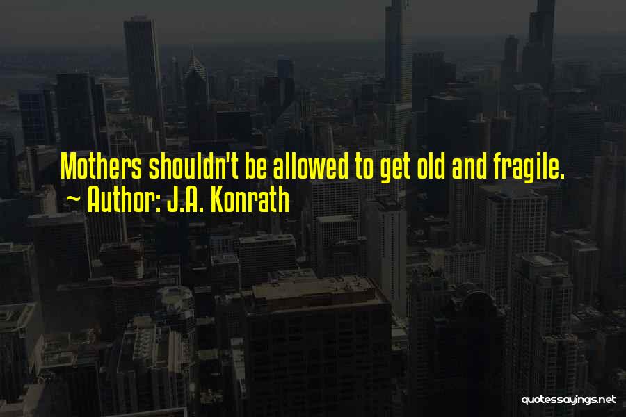 J.A. Konrath Quotes: Mothers Shouldn't Be Allowed To Get Old And Fragile.