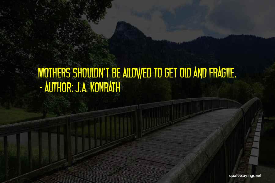 J.A. Konrath Quotes: Mothers Shouldn't Be Allowed To Get Old And Fragile.