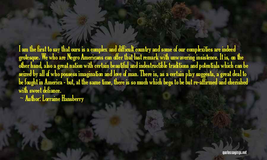 Lorraine Hansberry Quotes: I Am The First To Say That Ours Is A Complex And Difficult Country And Some Of Our Complexities Are