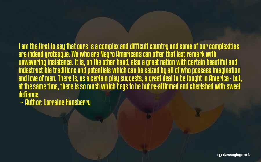 Lorraine Hansberry Quotes: I Am The First To Say That Ours Is A Complex And Difficult Country And Some Of Our Complexities Are