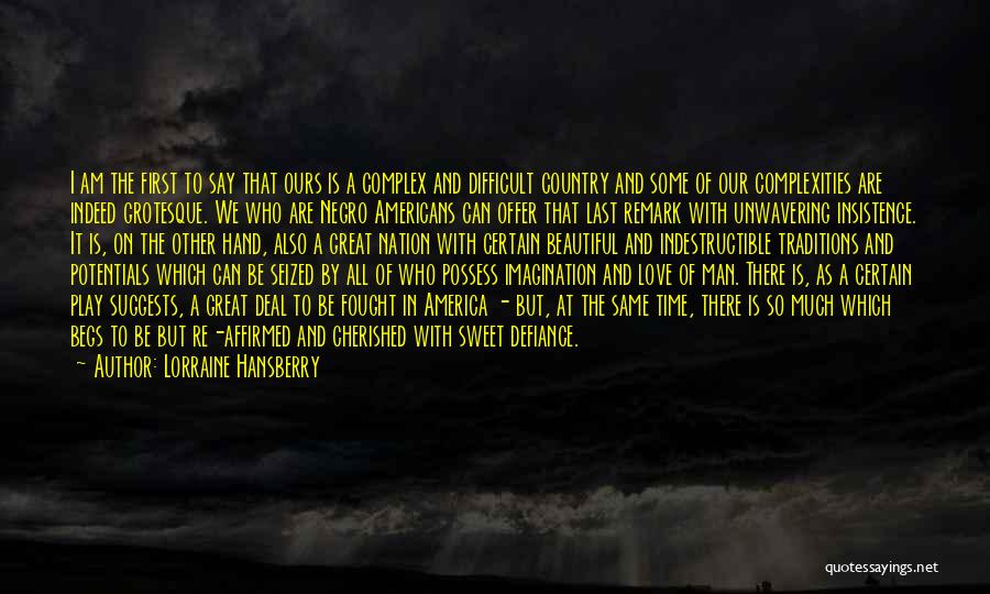 Lorraine Hansberry Quotes: I Am The First To Say That Ours Is A Complex And Difficult Country And Some Of Our Complexities Are