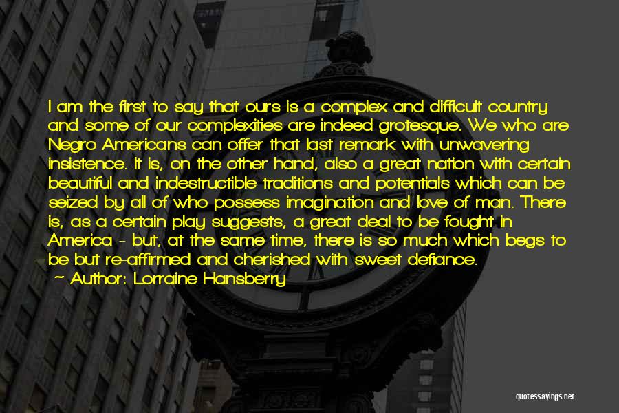 Lorraine Hansberry Quotes: I Am The First To Say That Ours Is A Complex And Difficult Country And Some Of Our Complexities Are