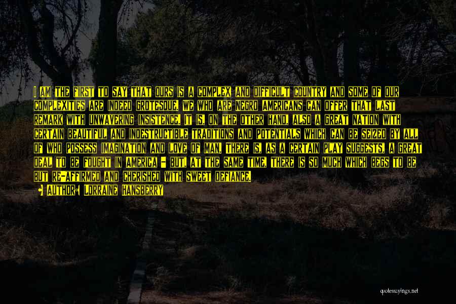 Lorraine Hansberry Quotes: I Am The First To Say That Ours Is A Complex And Difficult Country And Some Of Our Complexities Are