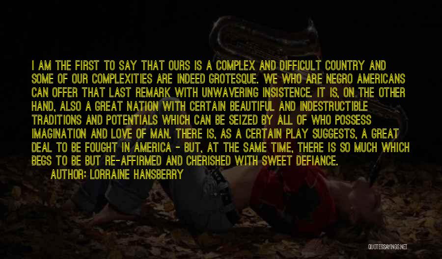 Lorraine Hansberry Quotes: I Am The First To Say That Ours Is A Complex And Difficult Country And Some Of Our Complexities Are