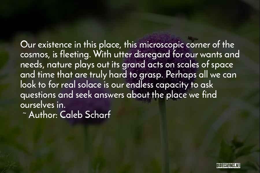 Caleb Scharf Quotes: Our Existence In This Place, This Microscopic Corner Of The Cosmos, Is Fleeting. With Utter Disregard For Our Wants And