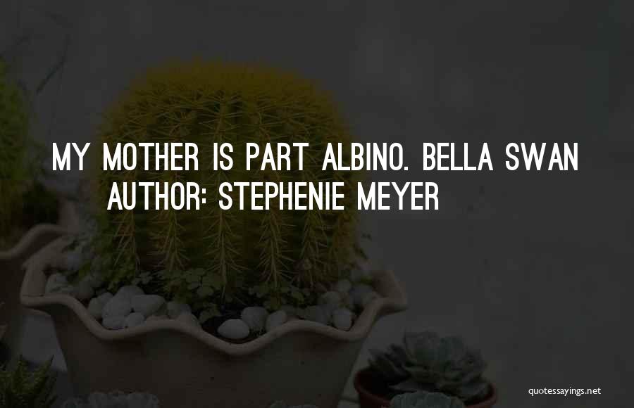 Stephenie Meyer Quotes: My Mother Is Part Albino. Bella Swan