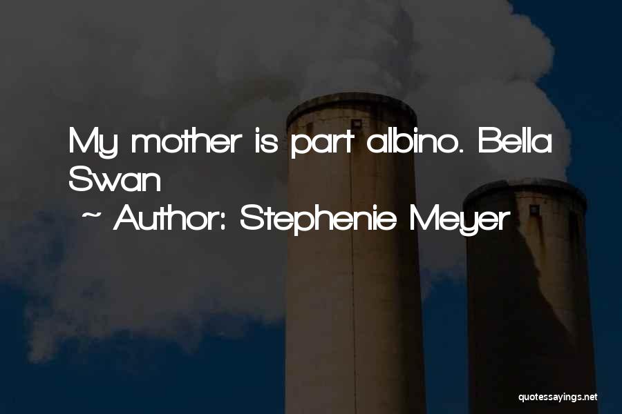 Stephenie Meyer Quotes: My Mother Is Part Albino. Bella Swan