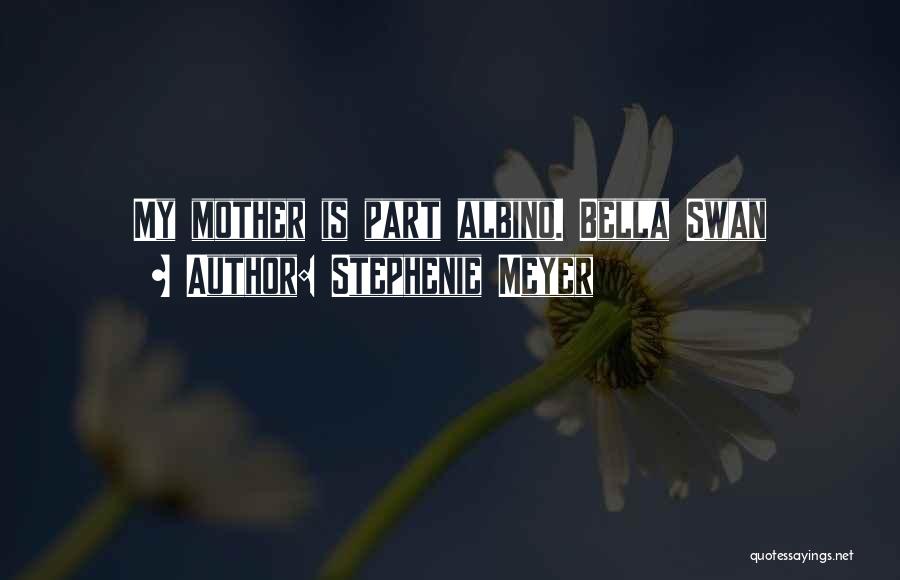 Stephenie Meyer Quotes: My Mother Is Part Albino. Bella Swan