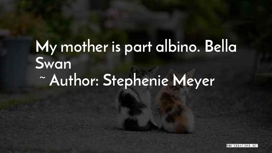 Stephenie Meyer Quotes: My Mother Is Part Albino. Bella Swan