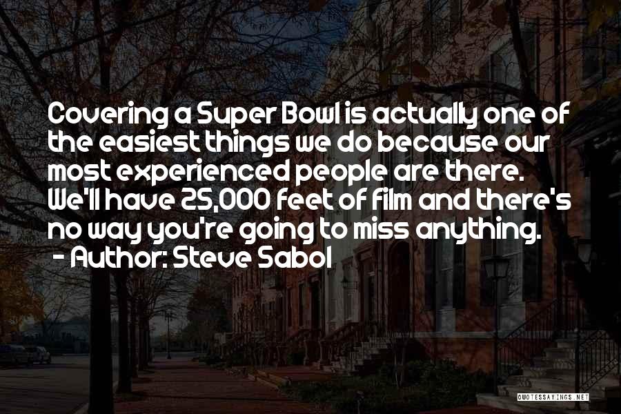 Steve Sabol Quotes: Covering A Super Bowl Is Actually One Of The Easiest Things We Do Because Our Most Experienced People Are There.