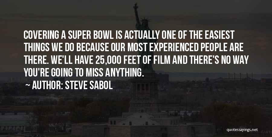 Steve Sabol Quotes: Covering A Super Bowl Is Actually One Of The Easiest Things We Do Because Our Most Experienced People Are There.