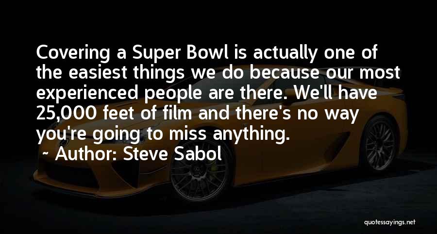 Steve Sabol Quotes: Covering A Super Bowl Is Actually One Of The Easiest Things We Do Because Our Most Experienced People Are There.