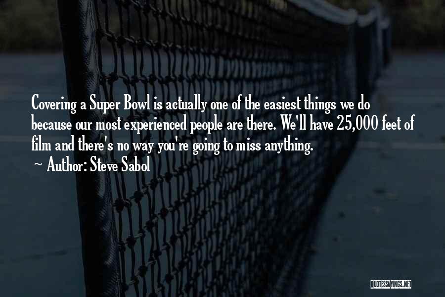 Steve Sabol Quotes: Covering A Super Bowl Is Actually One Of The Easiest Things We Do Because Our Most Experienced People Are There.