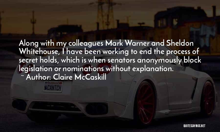 Claire McCaskill Quotes: Along With My Colleagues Mark Warner And Sheldon Whitehouse, I Have Been Working To End The Process Of Secret Holds,