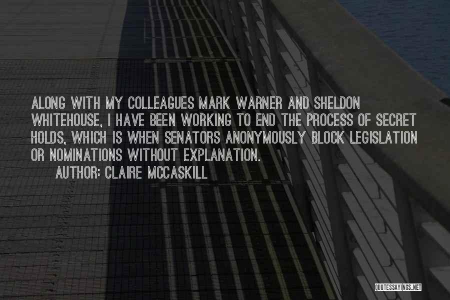 Claire McCaskill Quotes: Along With My Colleagues Mark Warner And Sheldon Whitehouse, I Have Been Working To End The Process Of Secret Holds,