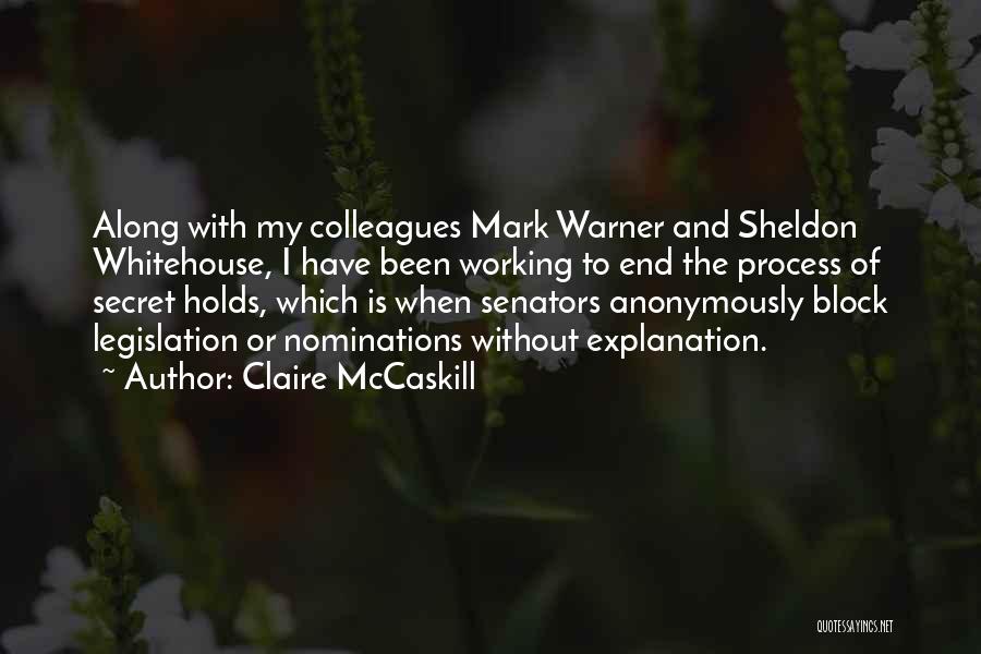 Claire McCaskill Quotes: Along With My Colleagues Mark Warner And Sheldon Whitehouse, I Have Been Working To End The Process Of Secret Holds,