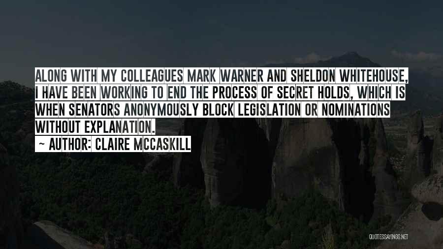 Claire McCaskill Quotes: Along With My Colleagues Mark Warner And Sheldon Whitehouse, I Have Been Working To End The Process Of Secret Holds,