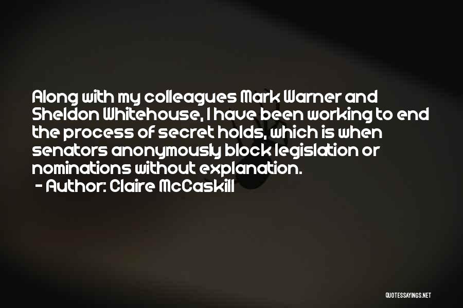 Claire McCaskill Quotes: Along With My Colleagues Mark Warner And Sheldon Whitehouse, I Have Been Working To End The Process Of Secret Holds,